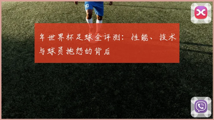 年世界杯足球全评测：性能、技术与球员抱怨的背后