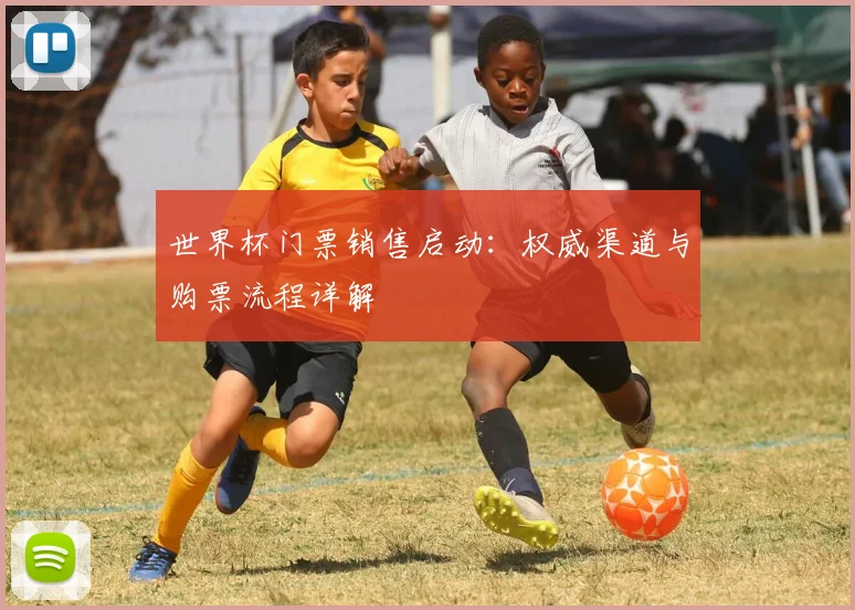 世界杯门票销售启动：权威渠道与购票流程详解