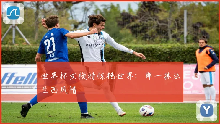 世界杯女模特惊艳世界：那一抹法兰西风情