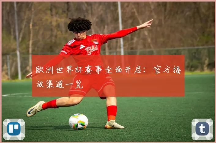 欧洲世界杯赛事全面开启：官方播放渠道一览