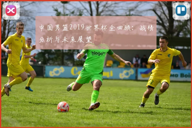 中国男篮2019世界杯全回顾：战绩分析与未来展望